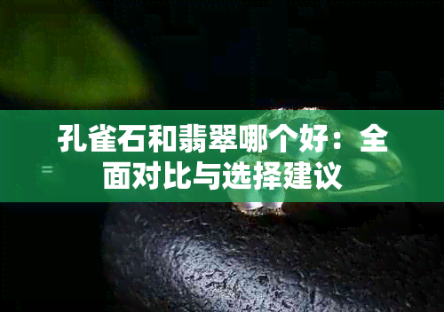 孔雀石和翡翠哪个好：全面对比与选择建议