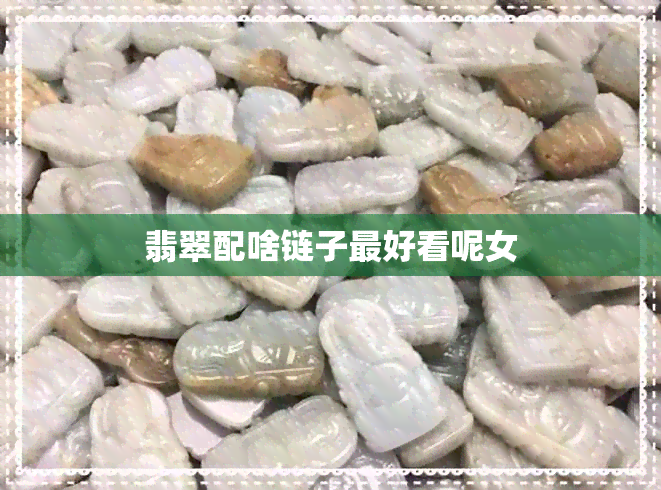 翡翠配啥链子更好看呢女