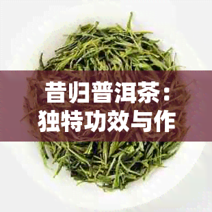 昔归普洱茶：独特功效与作用解析