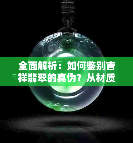 全面解析：如何鉴别吉祥翡翠的真伪？从材质、工艺到市场误区一次看清