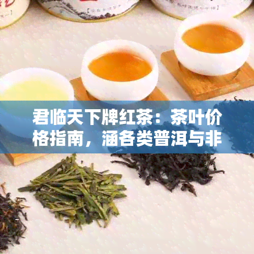 君临天下牌红茶：茶叶价格指南，涵各类普洱与非普洱产品