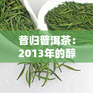 昔归普洱茶：2013年的醇厚与传承