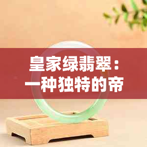 皇家绿翡翠：一种独特的帝王之石的寓意与象征