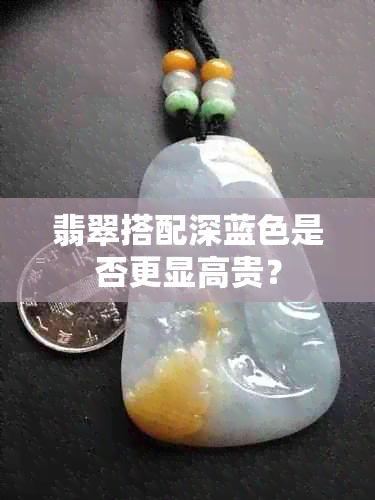 翡翠搭配深蓝色是否更显高贵？