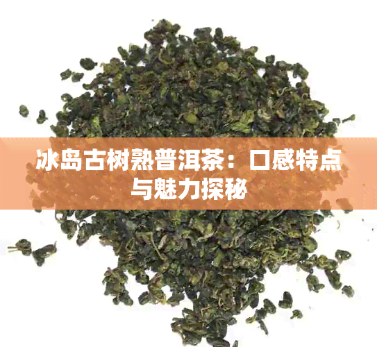 冰岛古树熟普洱茶：口感特点与魅力探秘