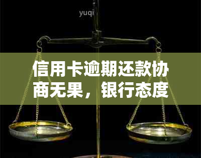 信用卡逾期还款协商无果，银行态度强硬如何应对？