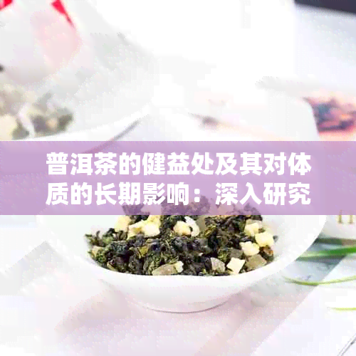 普洱茶的健益处及其对体质的长期影响：深入研究与分析