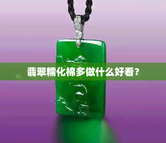 翡翠糯化棉多做什么好看？