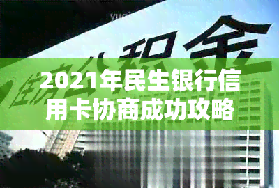 2021年民生银行信用卡协商成功攻略：如何与银行协商还款