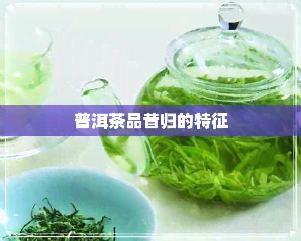 普洱茶品昔归的特征