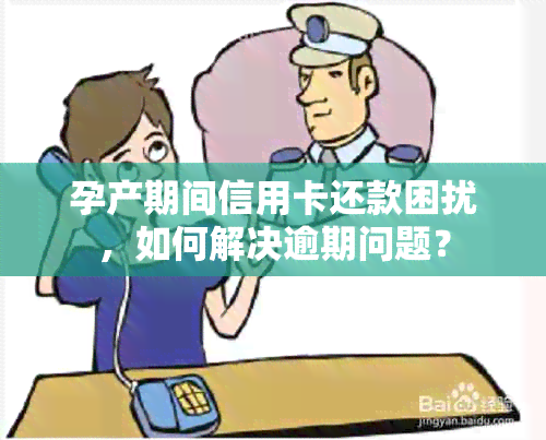 孕产期间信用卡还款困扰，如何解决逾期问题？