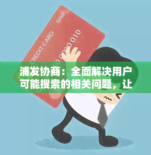 浦发协商：全面解决用户可能搜索的相关问题，让您的贷款申请更顺利！