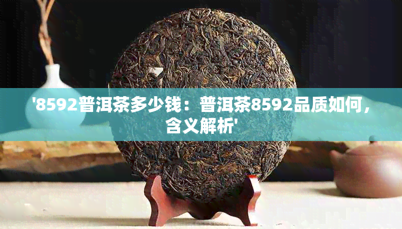 '8592普洱茶多少钱：普洱茶8592品质如何，含义解析'