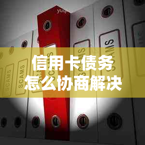 信用卡债务怎么协商解决：策略和步骤