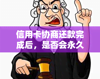 信用卡协商还款完成后，是否会永久停用？还有其他可能的影响吗？