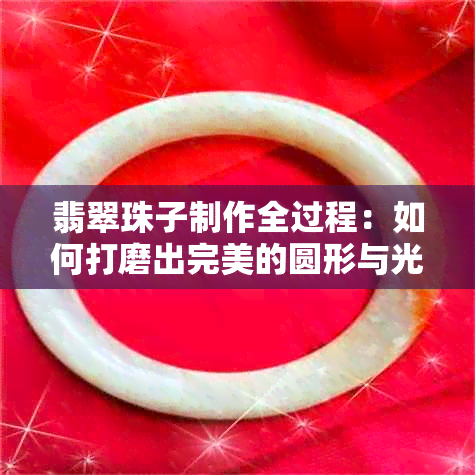 翡翠珠子制作全过程：如何打磨出完美的圆形与光泽