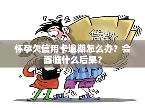 怀孕欠信用卡逾期怎么办？会面临什么后果？