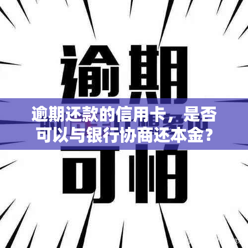 逾期还款的信用卡，是否可以与银行协商还本金？