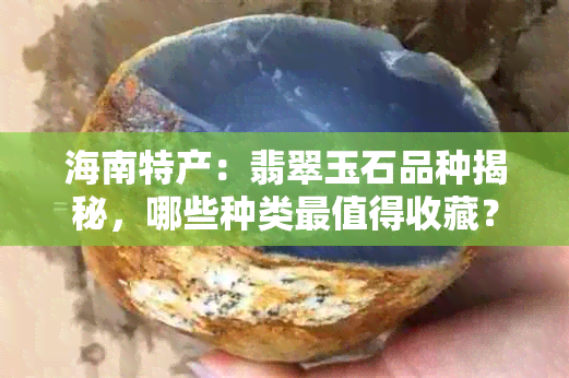 海南特产：翡翠玉石品种揭秘，哪些种类最值得收藏？