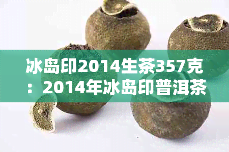 冰岛印2014生茶357克：2014年冰岛印普洱茶