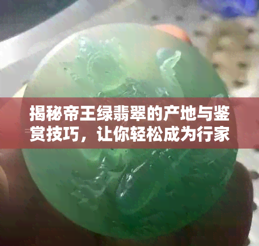 揭秘帝王绿翡翠的产地与鉴赏技巧，让你轻松成为行家