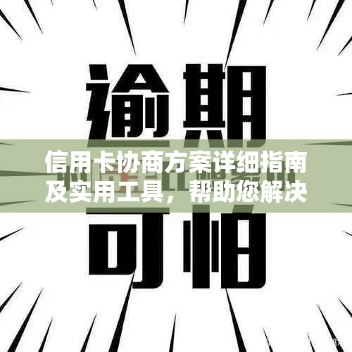 信用卡协商方案详细指南及实用工具，帮助您解决信用卡逾期、欠款等问题