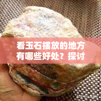 看玉石摆放的地方有哪些好处？探讨其影响与注意事项