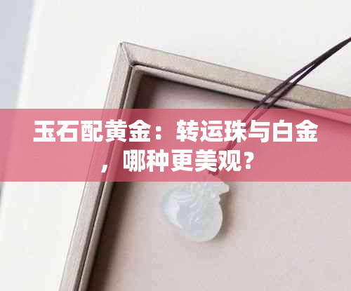 玉石配黄金：转运珠与白金，哪种更美观？