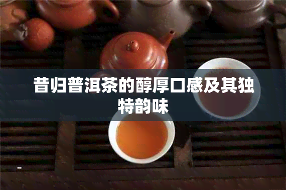 昔归普洱茶的醇厚口感及其独特韵味