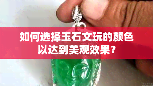 如何选择玉石文玩的颜色以达到美观效果？