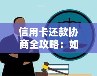 信用卡还款协商全攻略：如何与发卡行沟通以降低利息和长还款期限