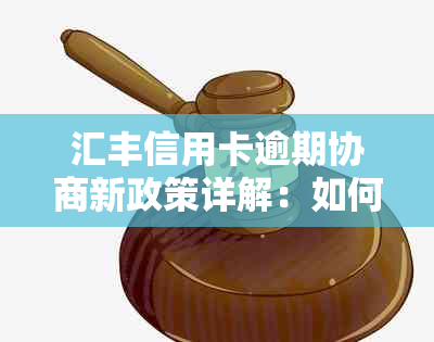 汇丰信用卡逾期协商新政策详解：如何分期还款摆脱债务困境