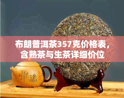 布朗普洱茶357克价格表，含熟茶与生茶详细价位