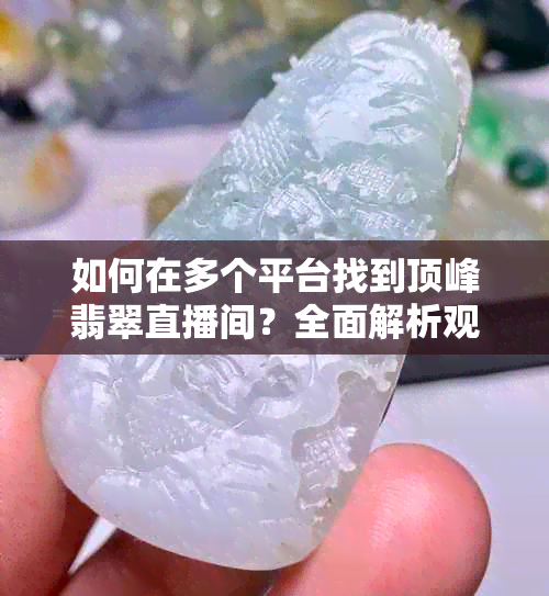 如何在多个平台找到顶峰翡翠直播间？全面解析观看指南