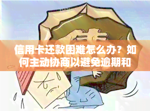 信用卡还款困难怎么办？如何主动协商以避免逾期和罚款？