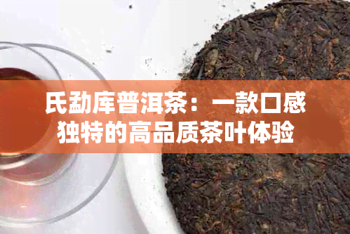 氏勐库普洱茶：一款口感独特的高品质茶叶体验