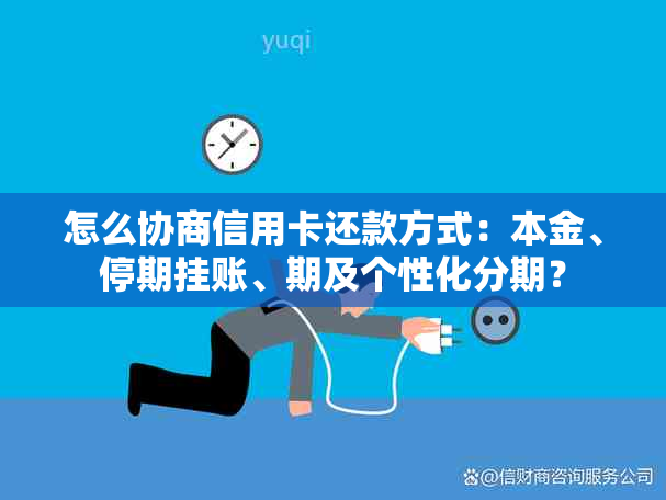 怎么协商信用卡还款方式：本金、停期挂账、期及个性化分期？