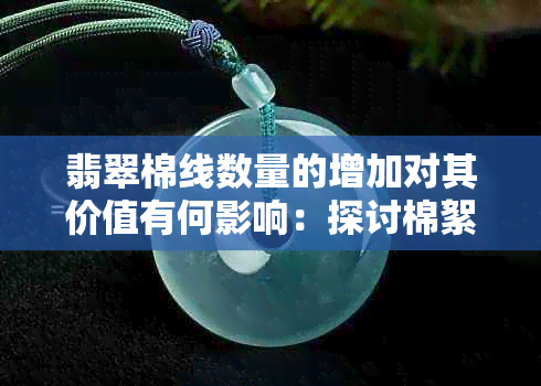 翡翠棉线数量的增加对其价值有何影响：探讨棉絮成分对翡翠价格的影响