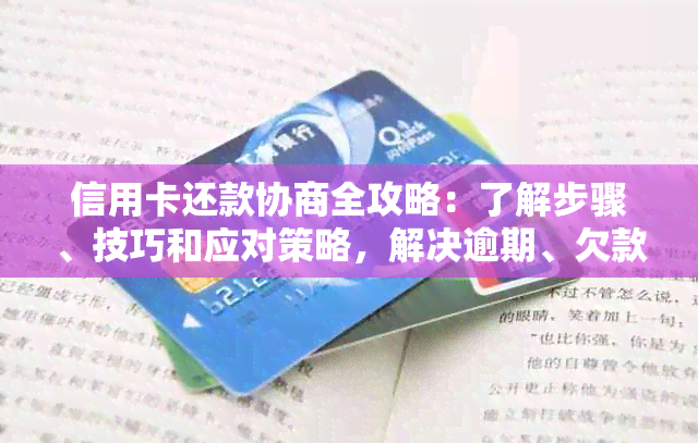 信用卡还款协商全攻略：了解步骤、技巧和应对策略，解决逾期、欠款等问题