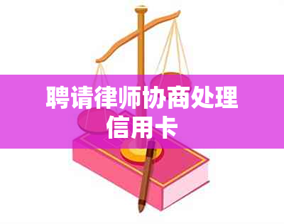 聘请律师协商处理信用卡