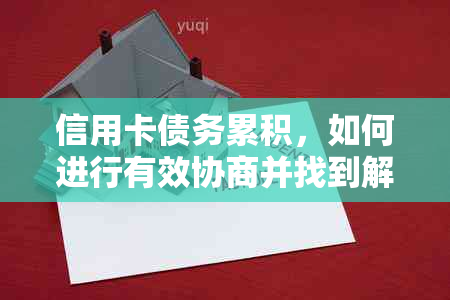 信用卡债务累积，如何进行有效协商并找到解决方案？