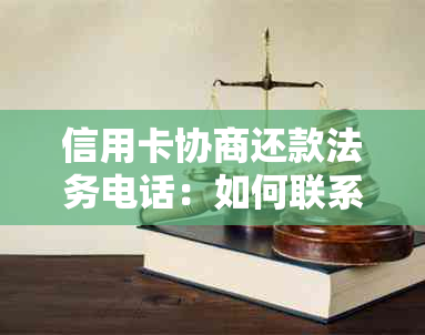 信用卡协商还款法务电话：如何联系银行信用卡中心进行协商？