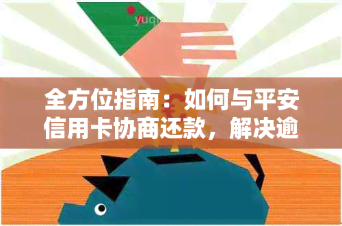 全方位指南：如何与平安信用卡协商还款，解决逾期、欠款等问题