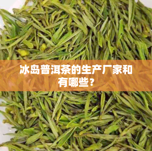 冰岛普洱茶的生产厂家和有哪些？