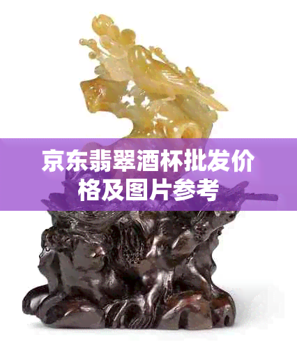 京东翡翠杯批发价格及图片参考