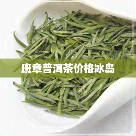 班章普洱茶价格冰岛