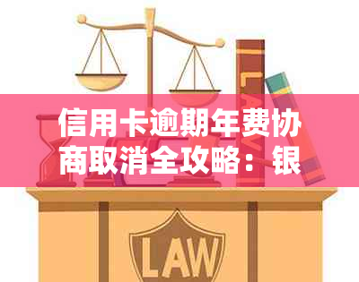 信用卡逾期年费协商取消全攻略：银行拒付不再难