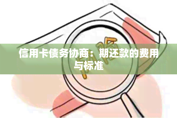 信用卡债务协商：期还款的费用与标准