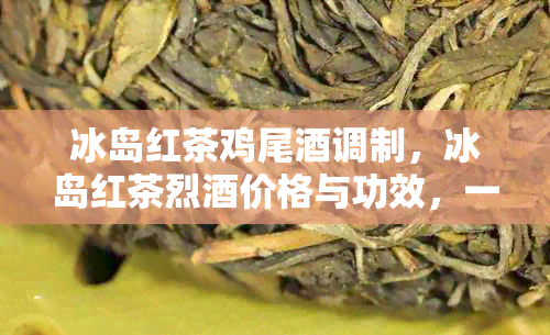 冰岛红茶鸡尾调制，冰岛红茶烈价格与功效，一斤多少钱？