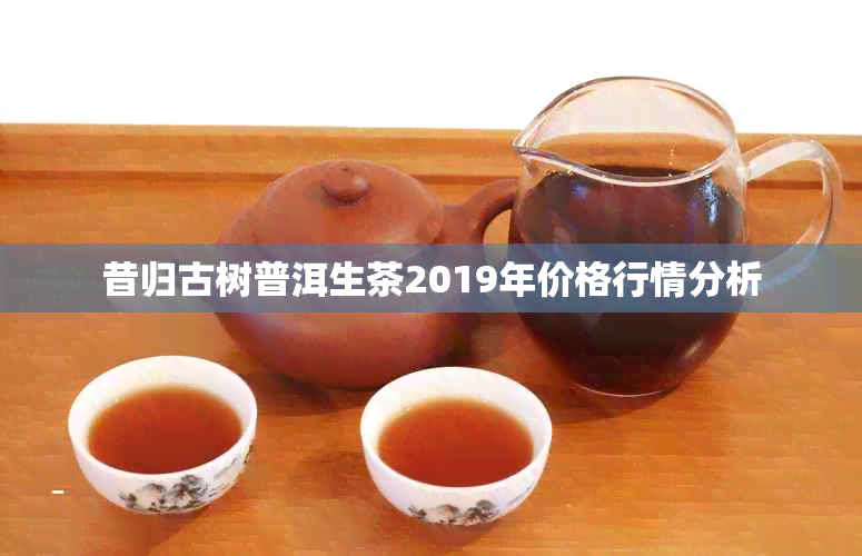 昔归古树普洱生茶2019年价格行情分析